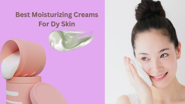 Best Moisturizing Creams For Dry Skin